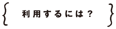 どうやって利用できるの？